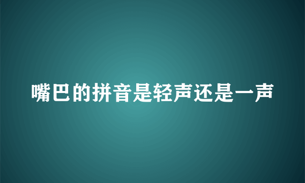 嘴巴的拼音是轻声还是一声