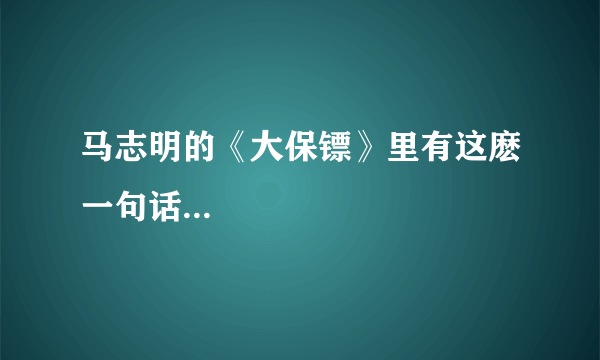 马志明的《大保镖》里有这麽一句话...