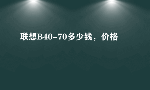 联想B40-70多少钱，价格