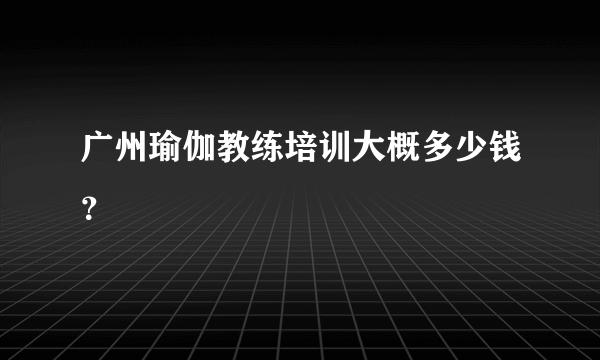 广州瑜伽教练培训大概多少钱？