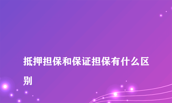 
抵押担保和保证担保有什么区别
