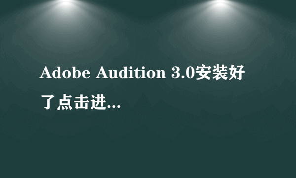 Adobe Audition 3.0安装好了点击进去为何总是显示“要想在您关闭的地方继续工作，请重新启动？？？？”