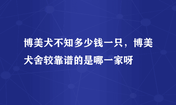 博美犬不知多少钱一只，博美犬舍较靠谱的是哪一家呀