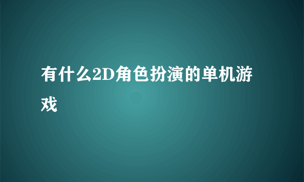 有什么2D角色扮演的单机游戏