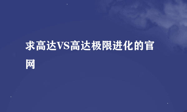 求高达VS高达极限进化的官网