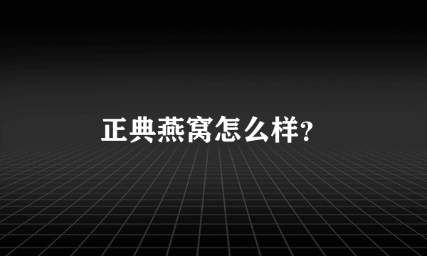 正典燕窝怎么样？