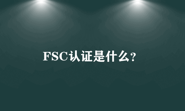 FSC认证是什么？