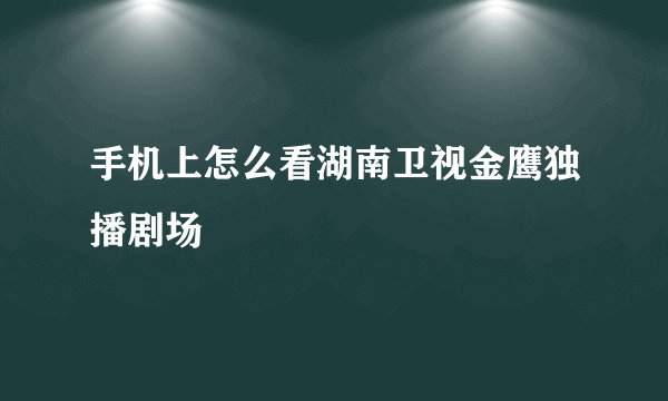 手机上怎么看湖南卫视金鹰独播剧场