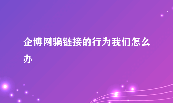 企博网骗链接的行为我们怎么办