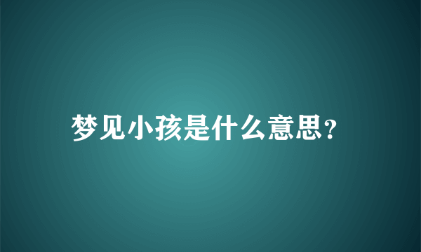 梦见小孩是什么意思？