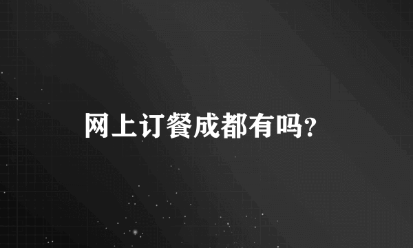 网上订餐成都有吗？