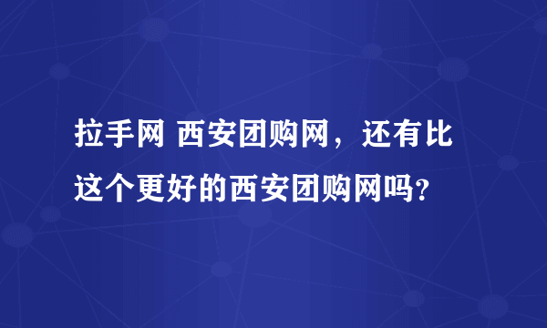 拉手网 西安团购网，还有比这个更好的西安团购网吗？