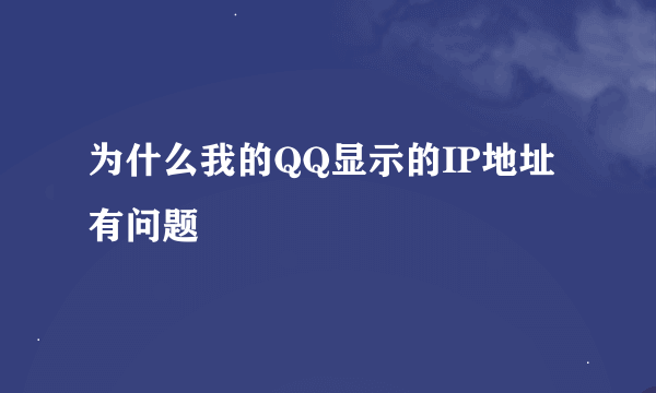 为什么我的QQ显示的IP地址有问题