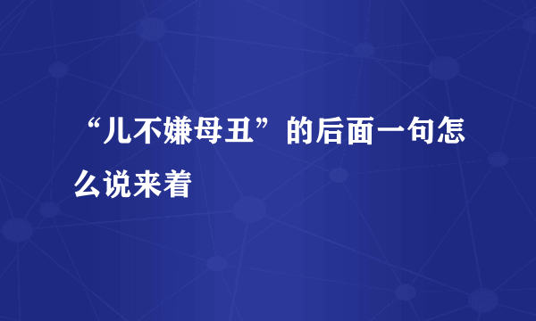 “儿不嫌母丑”的后面一句怎么说来着