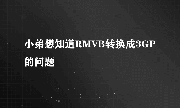 小弟想知道RMVB转换成3GP的问题