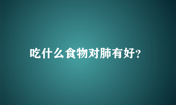 吃什么食物对肺有好？