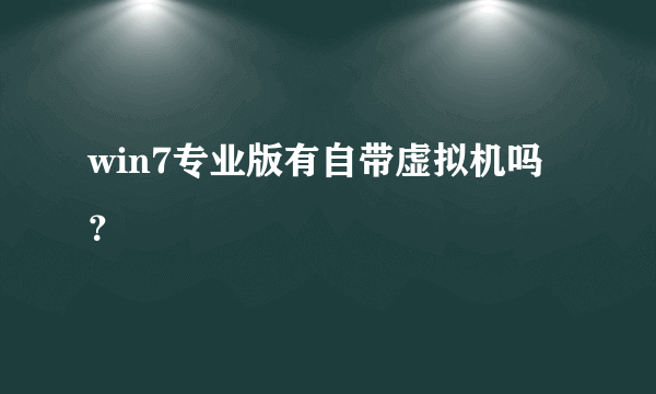 win7专业版有自带虚拟机吗？