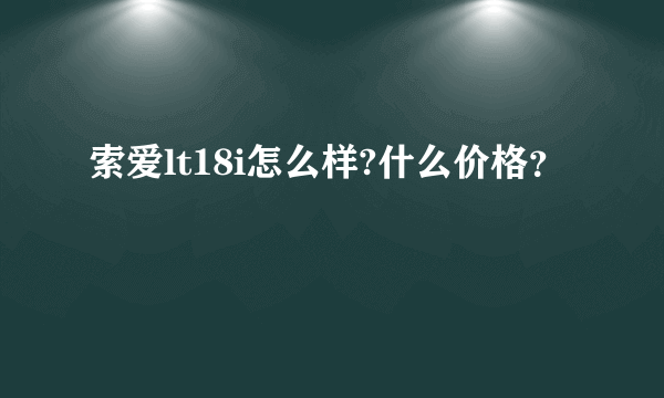 索爱lt18i怎么样?什么价格？