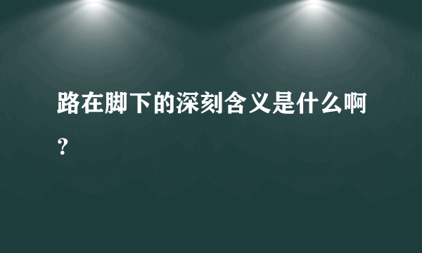 路在脚下的深刻含义是什么啊？