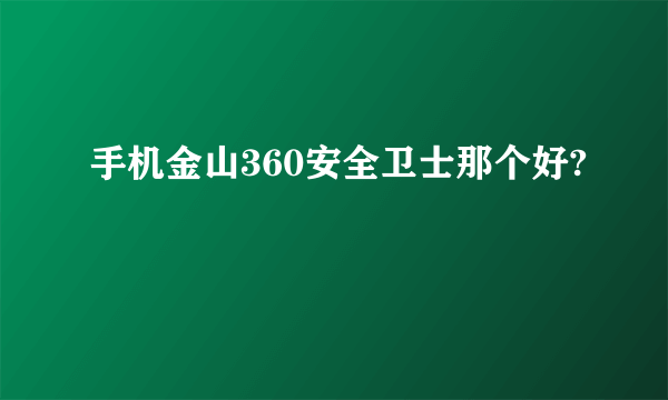 手机金山360安全卫士那个好?