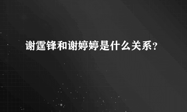 谢霆锋和谢婷婷是什么关系？