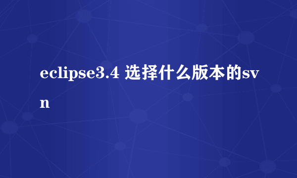 eclipse3.4 选择什么版本的svn