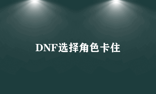 DNF选择角色卡住