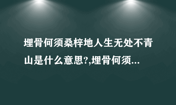 埋骨何须桑梓地人生无处不青山是什么意思?,埋骨何须桑梓地,人生处处是青山!