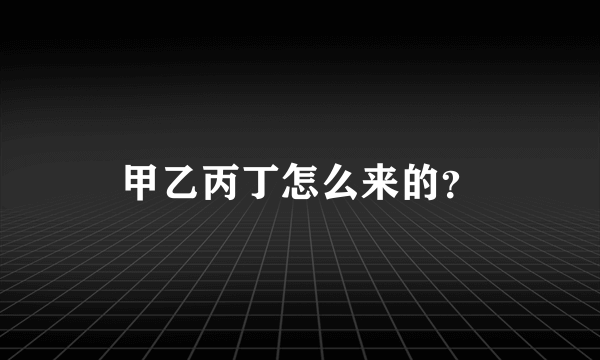 甲乙丙丁怎么来的？