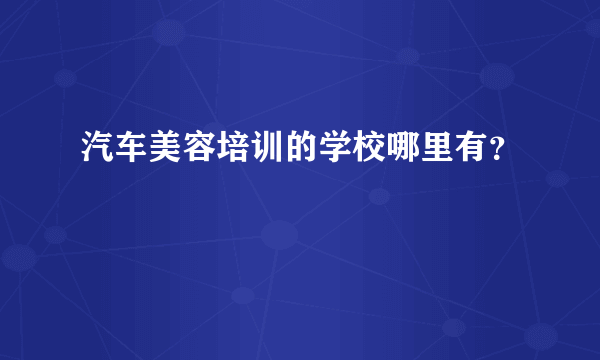 汽车美容培训的学校哪里有？