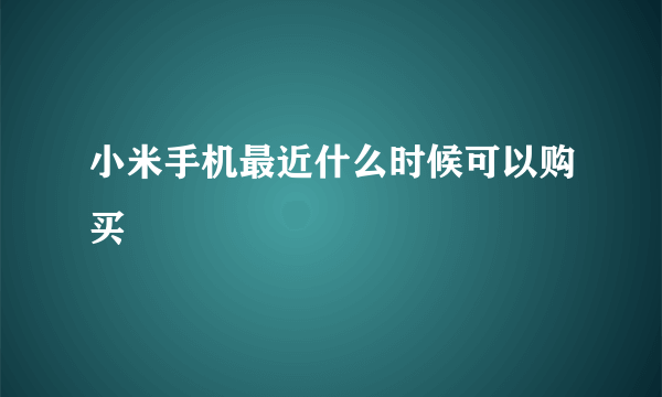 小米手机最近什么时候可以购买