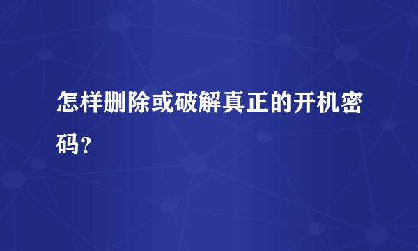 怎样删除或破解真正的开机密码？