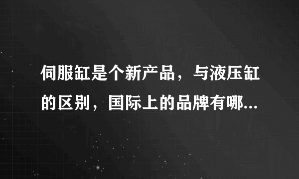 伺服缸是个新产品，与液压缸的区别，国际上的品牌有哪些，国内我们能够采购到马