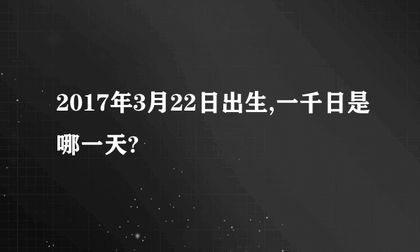 2017年3月22日出生,一千日是哪一天?