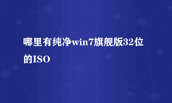 哪里有纯净win7旗舰版32位的ISO