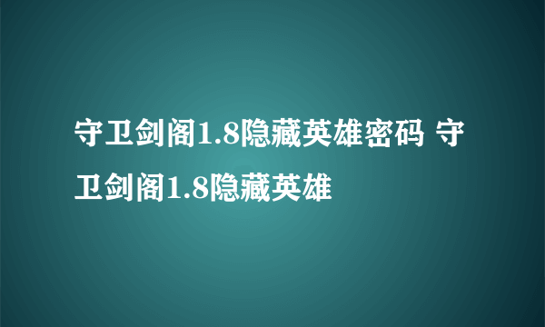 守卫剑阁1.8隐藏英雄密码 守卫剑阁1.8隐藏英雄