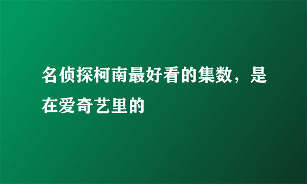 名侦探柯南最好看的集数，是在爱奇艺里的