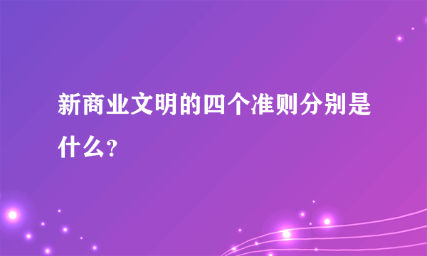 新商业文明的四个准则分别是什么？