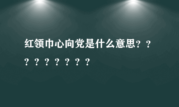 红领巾心向党是什么意思？？？？？？？？？