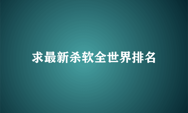 求最新杀软全世界排名