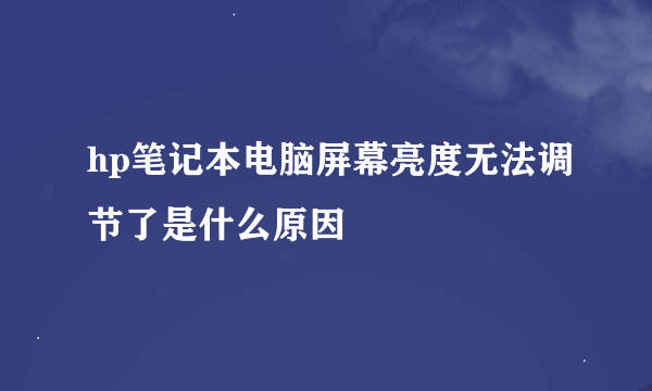 hp笔记本电脑屏幕亮度无法调节了是什么原因