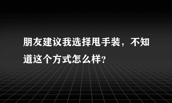 朋友建议我选择甩手装，不知道这个方式怎么样？