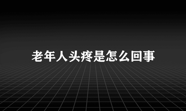 老年人头疼是怎么回事