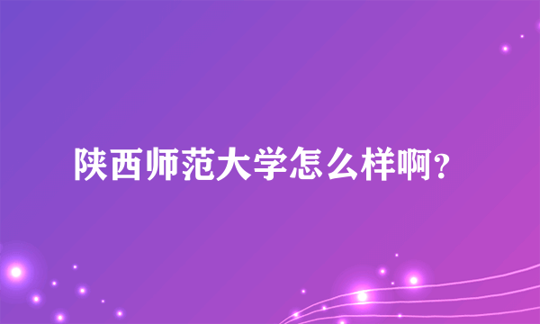 陕西师范大学怎么样啊？