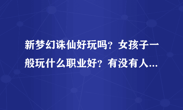 新梦幻诛仙好玩吗？女孩子一般玩什么职业好？有没有人带我玩？