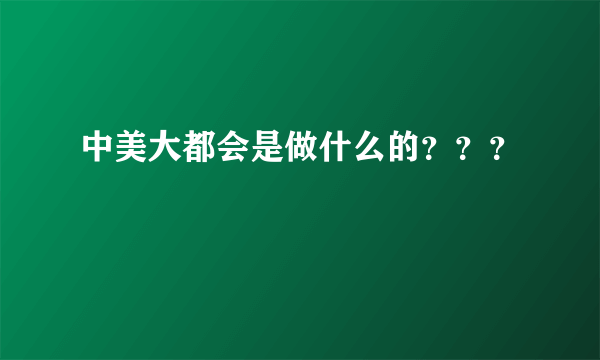 中美大都会是做什么的？？？