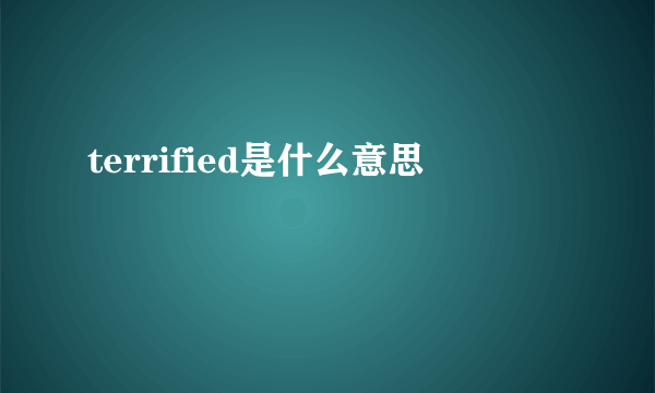 terrified是什么意思