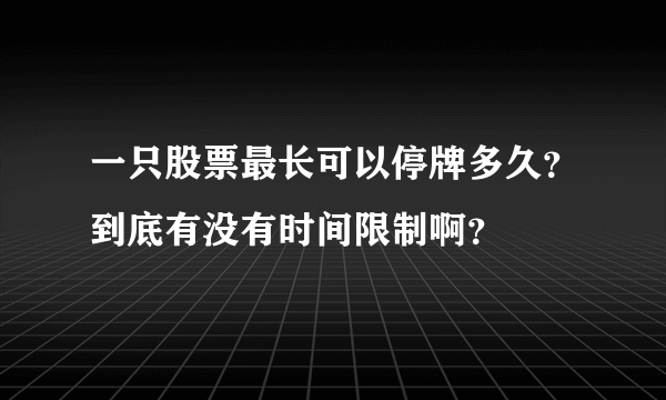 一只股票最长可以停牌多久？到底有没有时间限制啊？