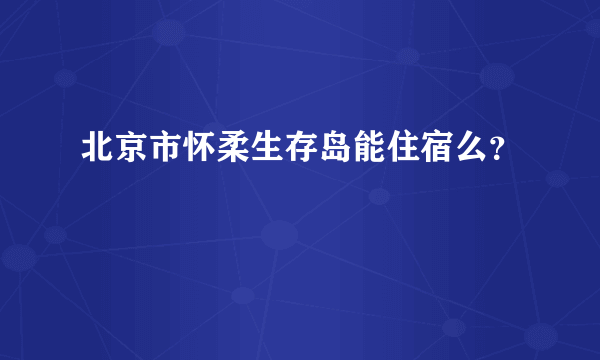 北京市怀柔生存岛能住宿么？