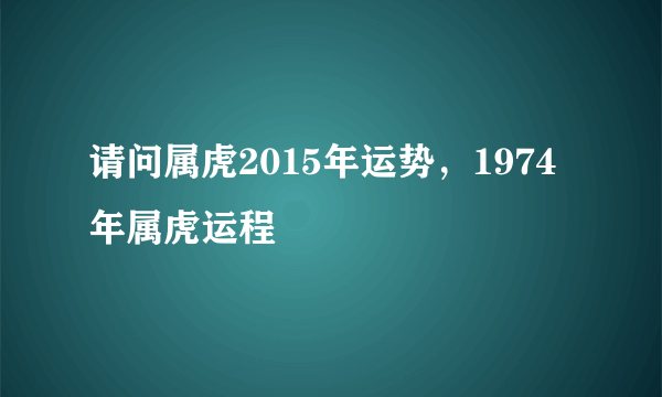 请问属虎2015年运势，1974年属虎运程